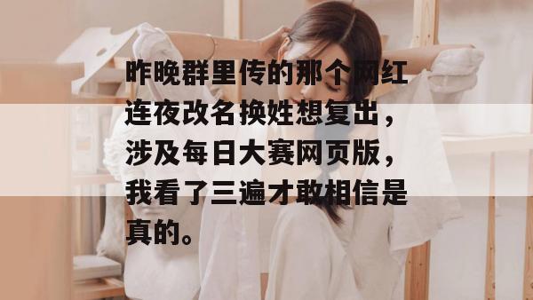 昨晚群里传的那个网红连夜改名换姓想复出,涉及每日大赛网页版,我看了三遍才敢相信是真的。 昨晚群里传的那个网红连夜改名换姓想复出,涉及每日大赛网页版,我看了三遍才敢相信是真的。